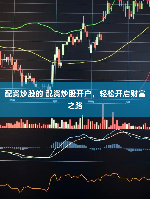 配资炒股的 配资炒股开户，轻松开启财富之路