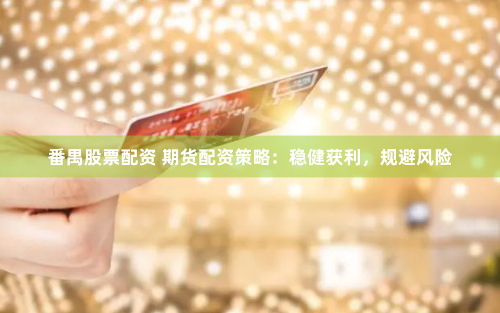 番禺股票配资 期货配资策略：稳健获利，规避风险