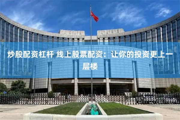 炒股配资杠杆 线上股票配资：让你的投资更上一层楼
